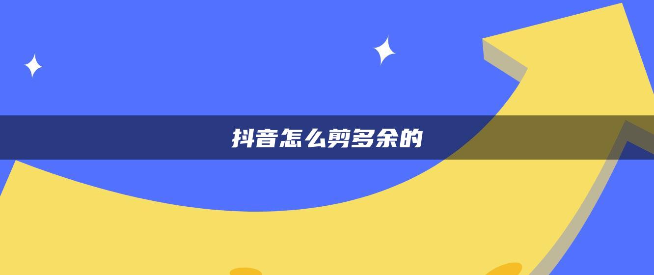 抖音怎么剪多余的