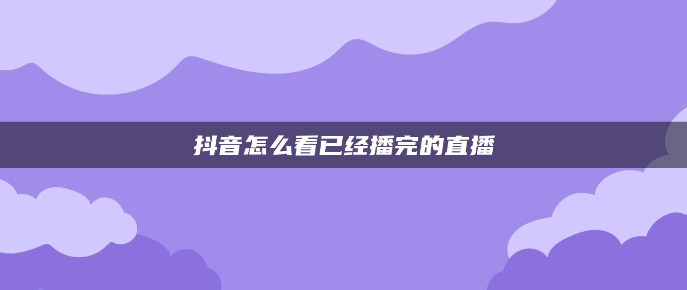 抖音怎么看已經播完的直播