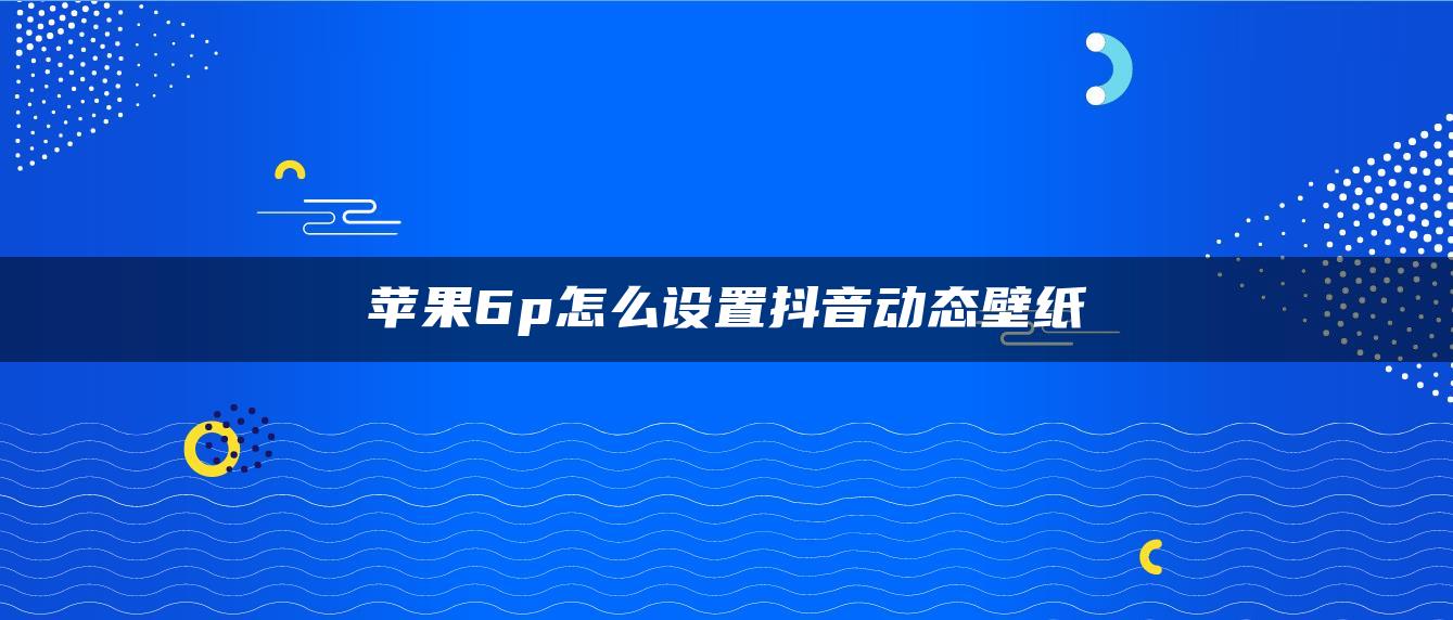 蘋果6p怎么設(shè)置抖音動(dòng)態(tài)壁紙