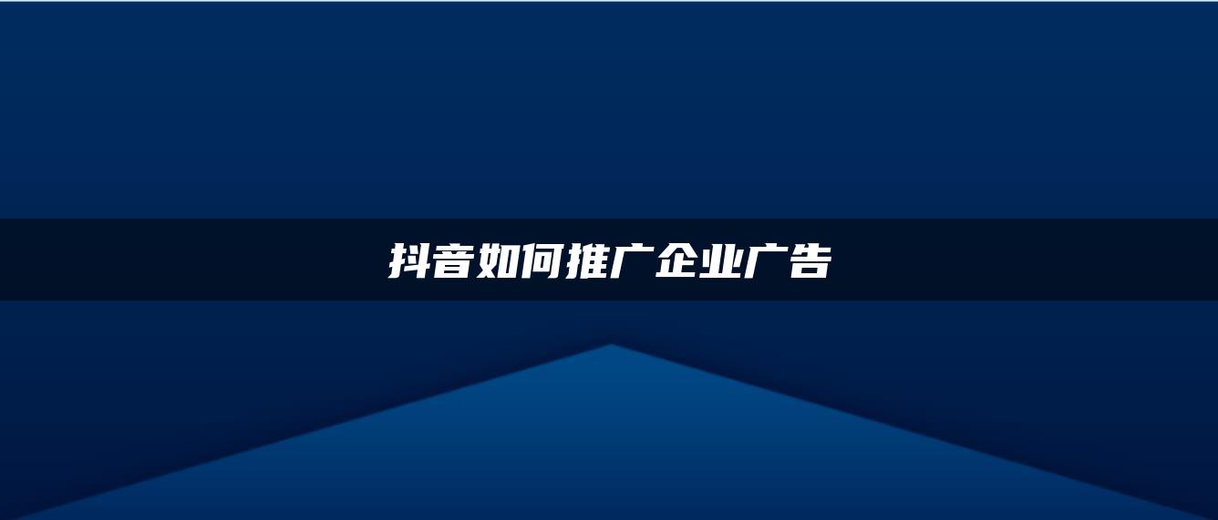 抖音如何推廣企業(yè)廣告