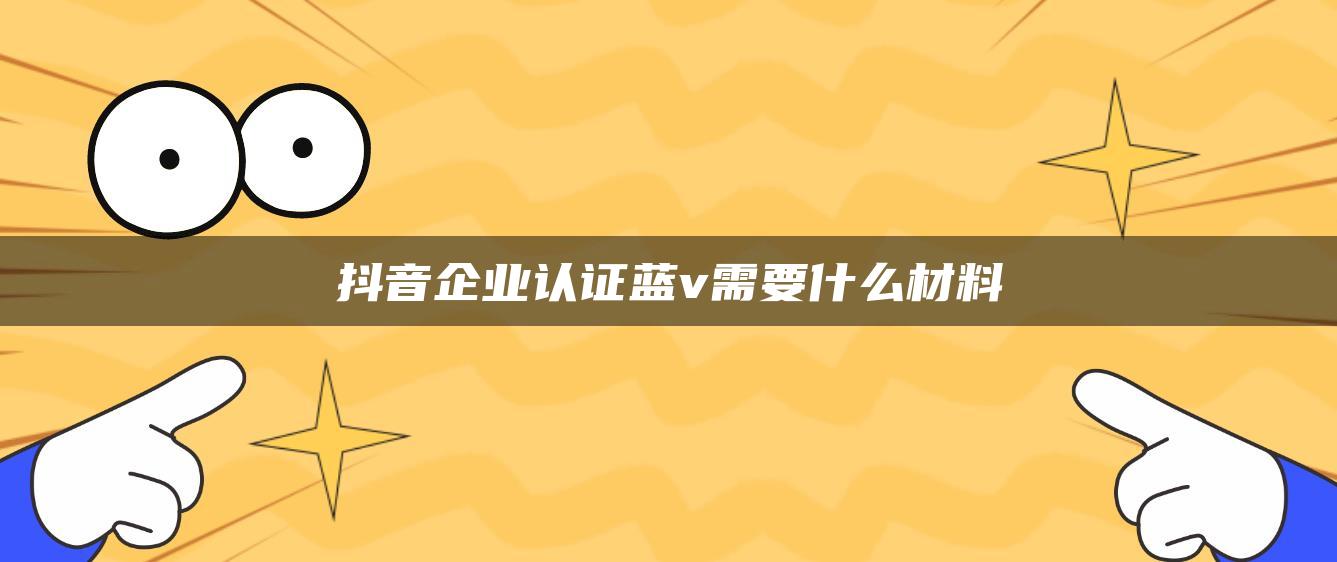 抖音企業(yè)認證藍v需要什么材料