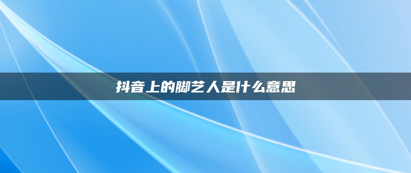 抖音上的腳藝人是什么意思