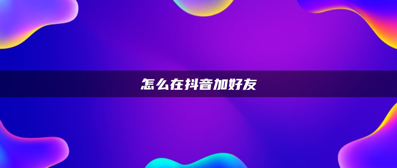 怎么在抖音加好友