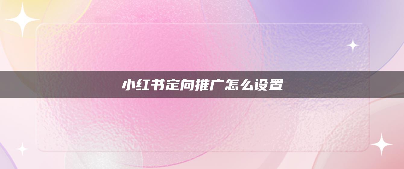 小紅書定向推廣怎么設置