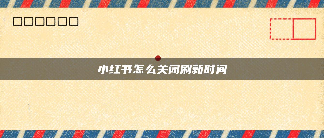 小紅書怎么關(guān)閉刷新時間