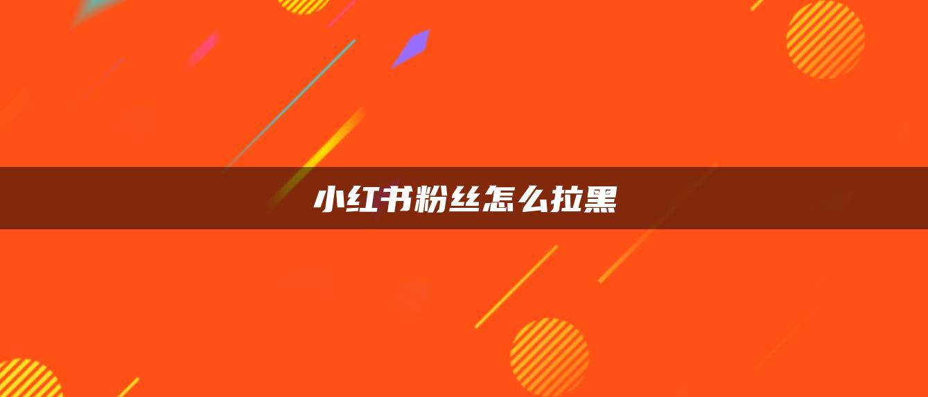 小紅書粉絲怎么拉黑