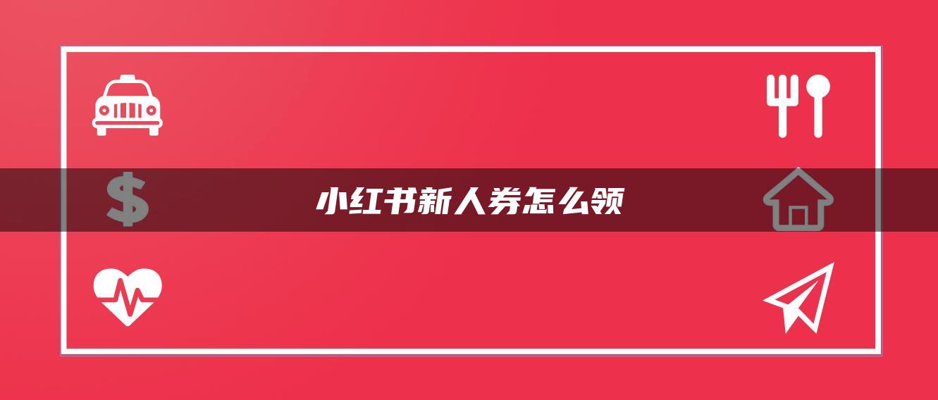 小紅書新人券怎么領(lǐng)