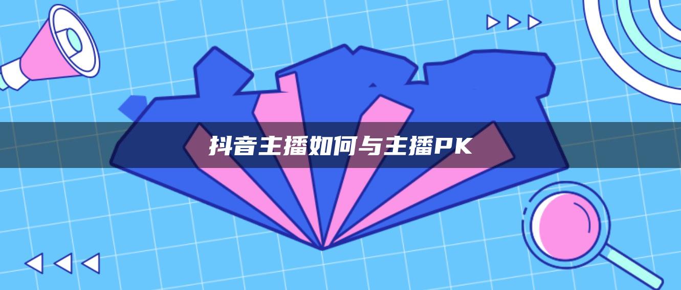 抖音主播如何與主播PK