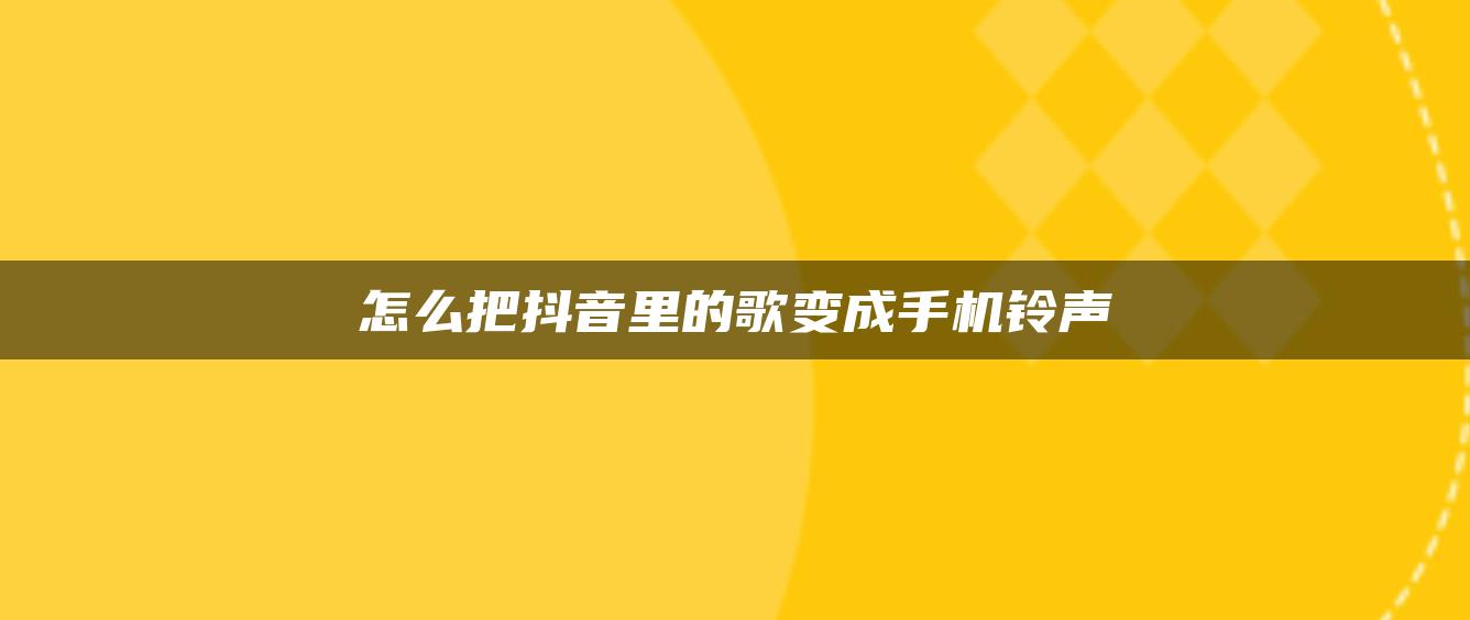 怎么把抖音里的歌變成手機鈴聲