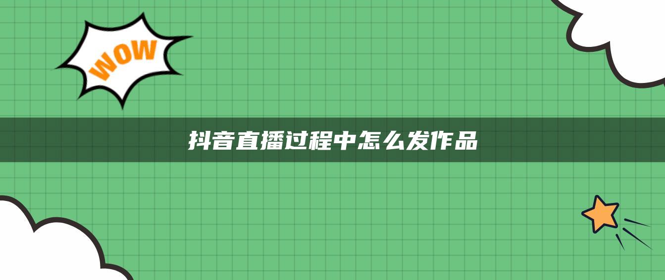 抖音直播過程中怎么發(fā)作品