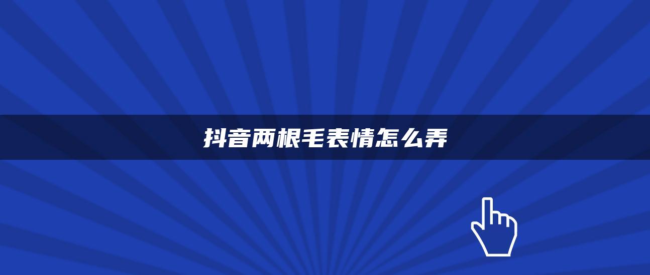 抖音兩根毛表情怎么弄