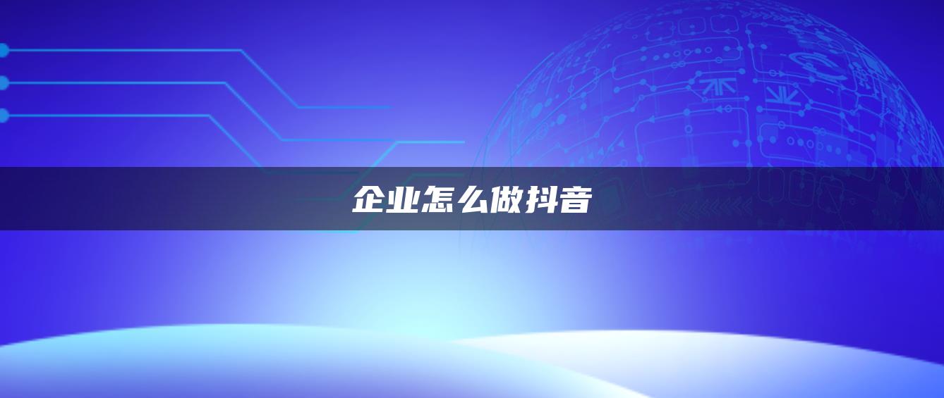 企業(yè)怎么做抖音