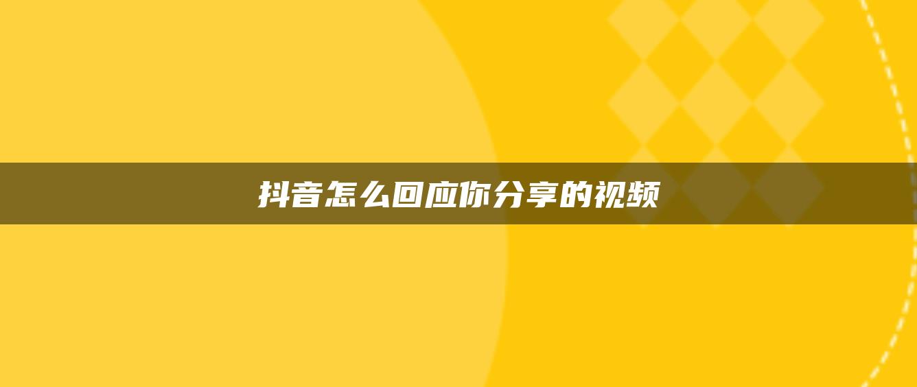 抖音怎么回應你分享的視頻