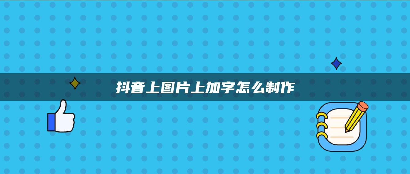 抖音上圖片上加字怎么制作