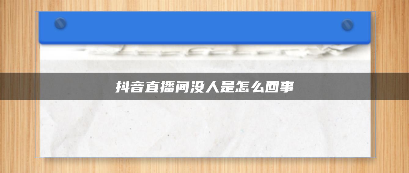 抖音直播間沒人是怎么回事