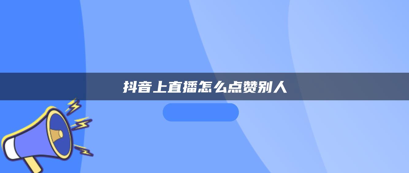 抖音上直播怎么點(diǎn)贊別人