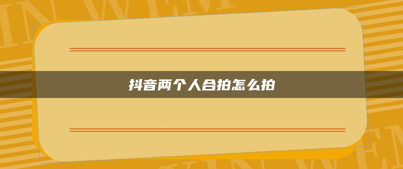 抖音兩個(gè)人合拍怎么拍