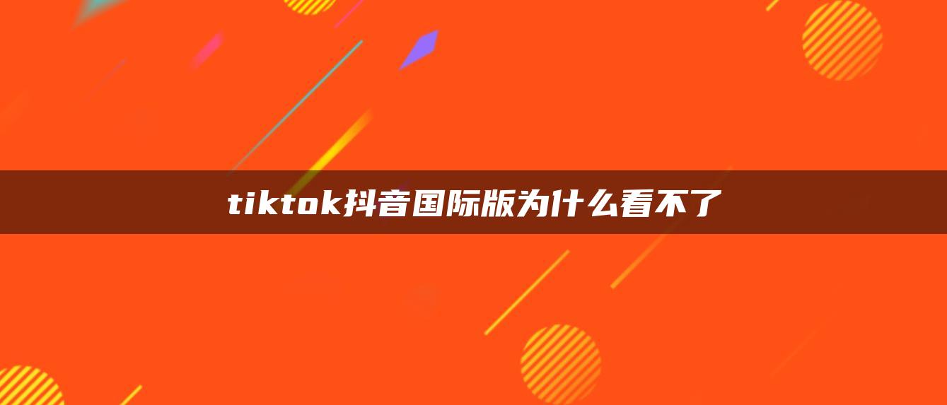 tiktok抖音國際版為什么看不了