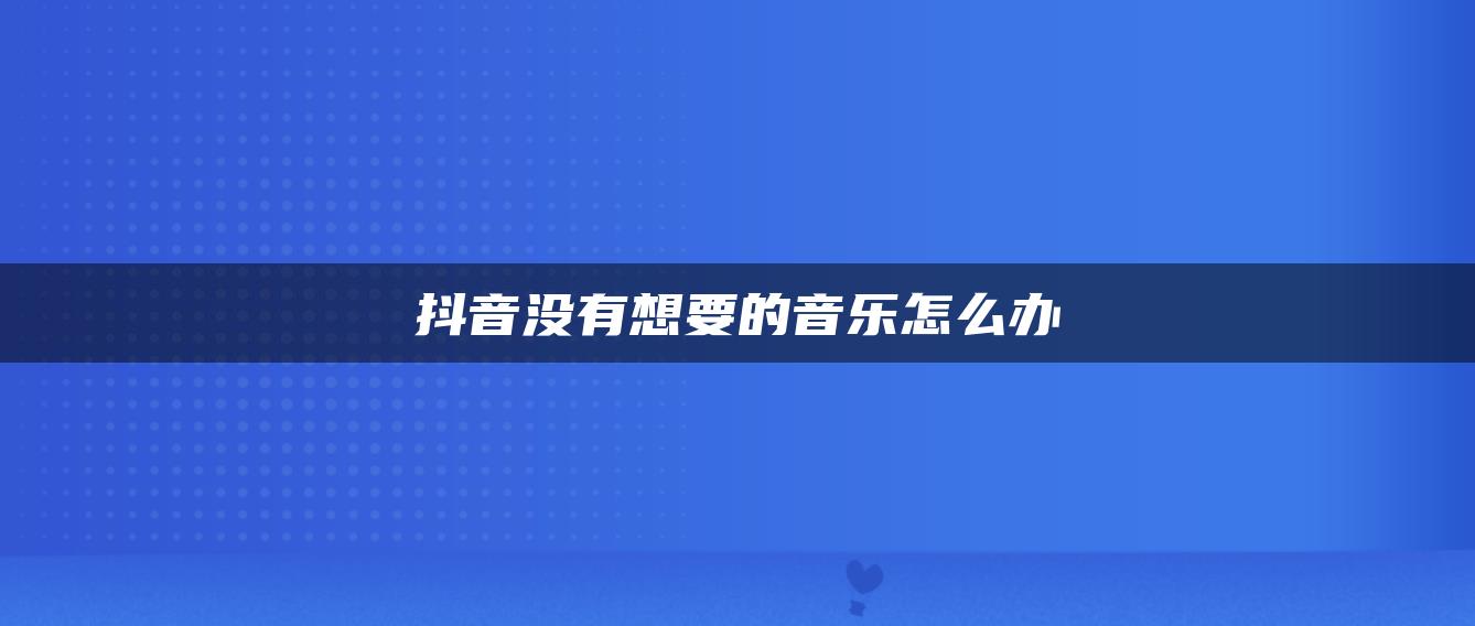 抖音沒(méi)有想要的音樂(lè)怎么辦