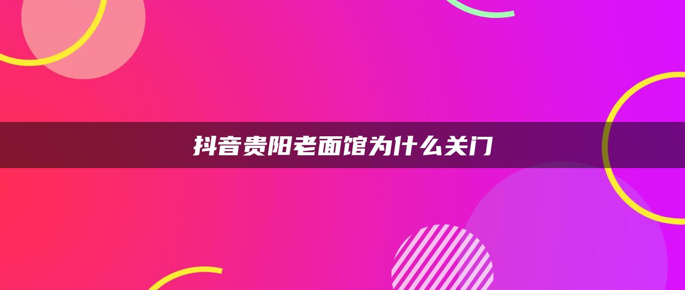 抖音貴陽(yáng)老面館為什么關(guān)門(mén)