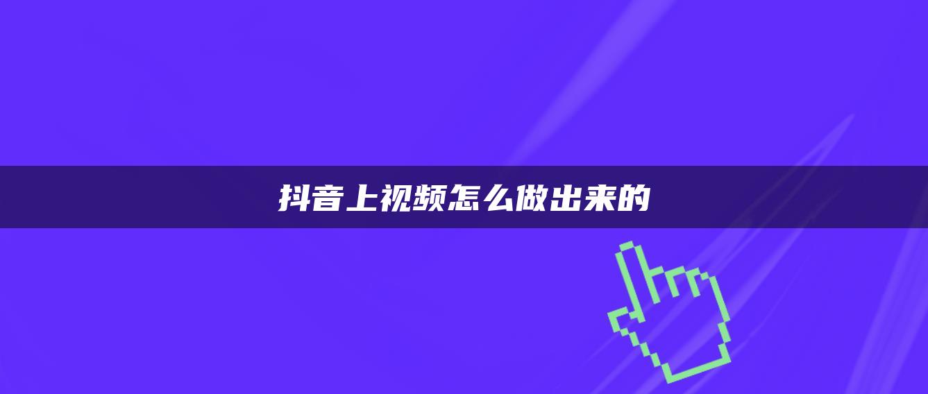 抖音上視頻怎么做出來的