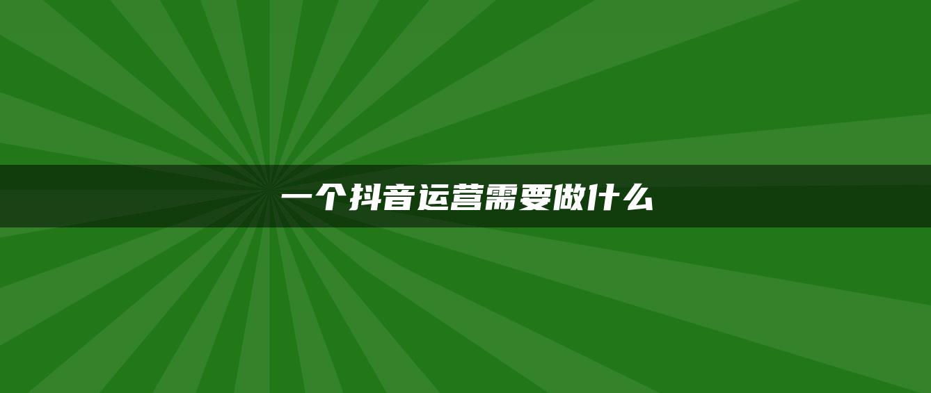 一個抖音運營需要做什么