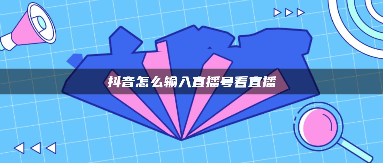 抖音怎么輸入直播號看直播