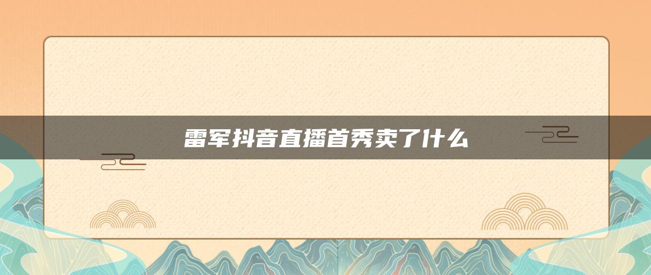 雷軍抖音直播首秀賣了什么