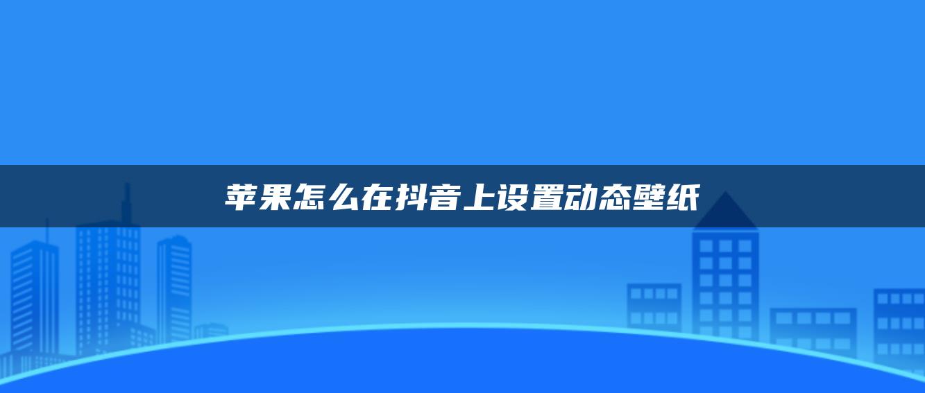 蘋果怎么在抖音上設(shè)置動態(tài)壁紙