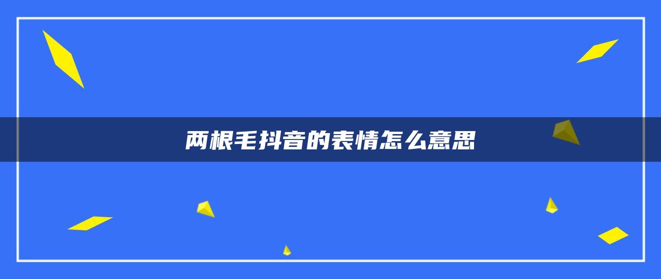 兩根毛抖音的表情怎么意思