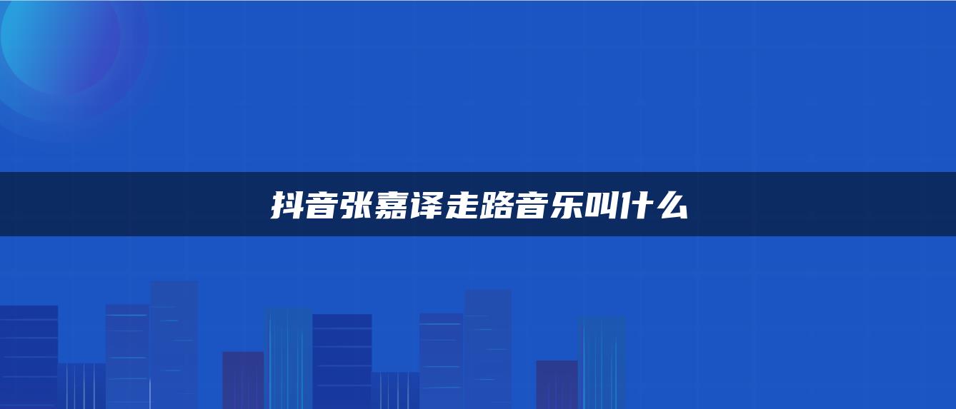 抖音張嘉譯走路音樂叫什么