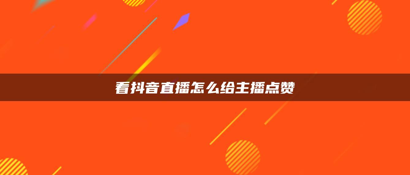 看抖音直播怎么給主播點贊