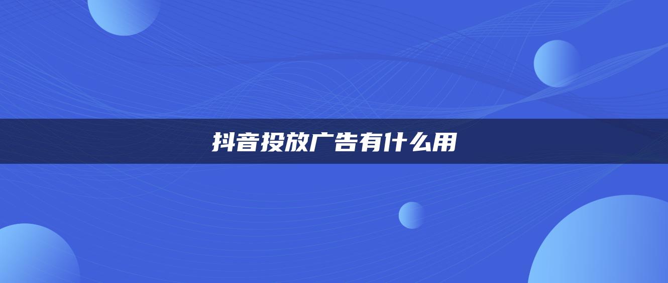 抖音投放廣告有什么用