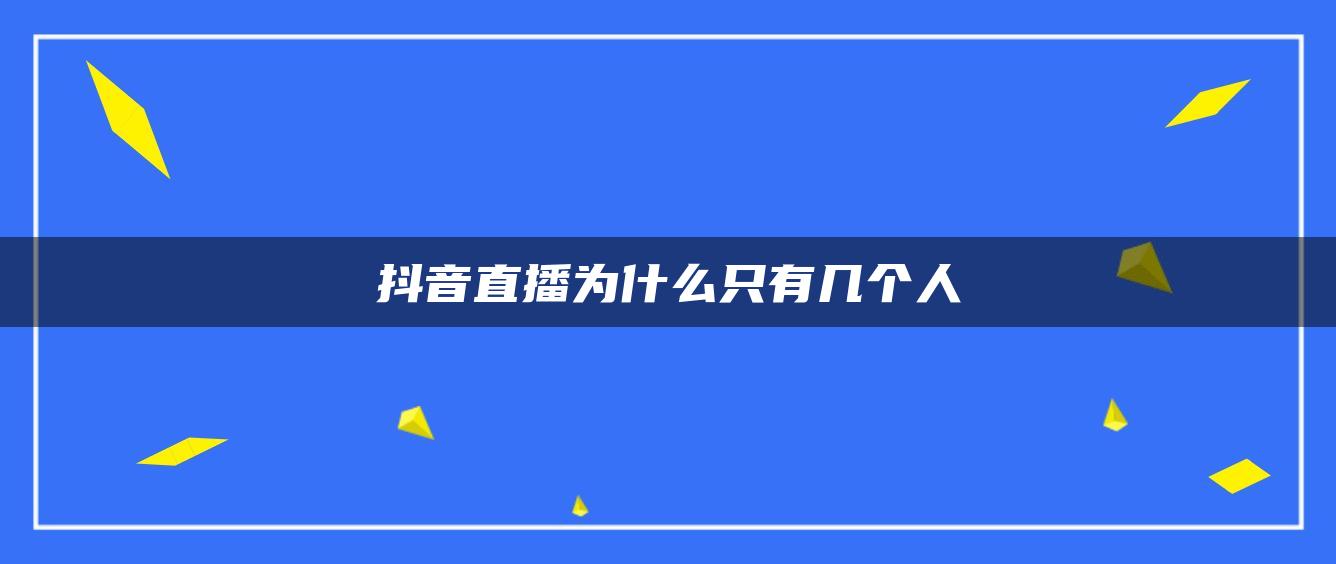 抖音直播為什么只有幾個(gè)人