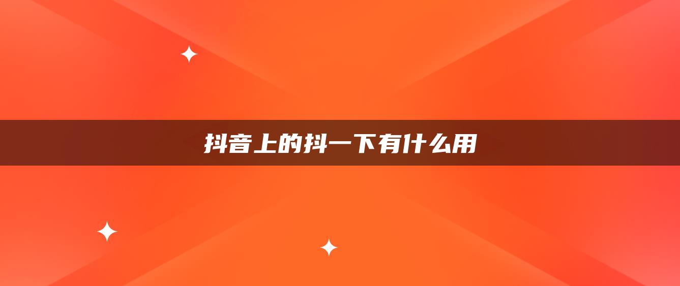 抖音上的抖一下有什么用