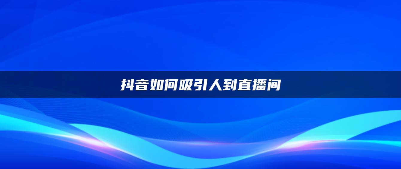 抖音如何吸引人到直播間