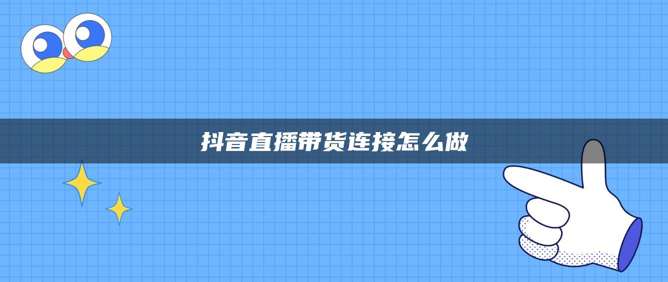 抖音直播帶貨連接怎么做