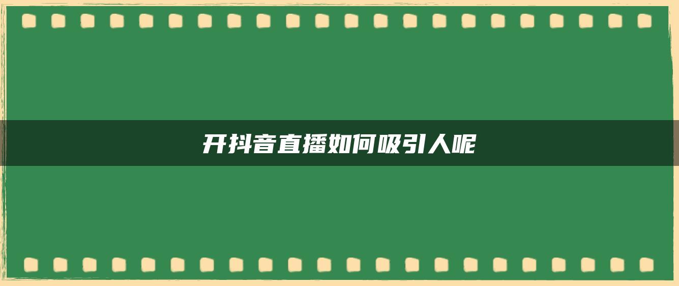 開抖音直播如何吸引人呢