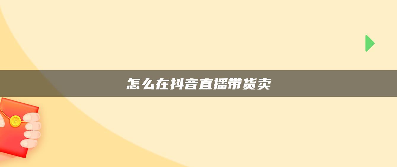 怎么在抖音直播帶貨賣