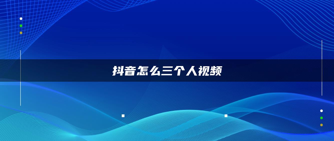 抖音怎么三個(gè)人視頻