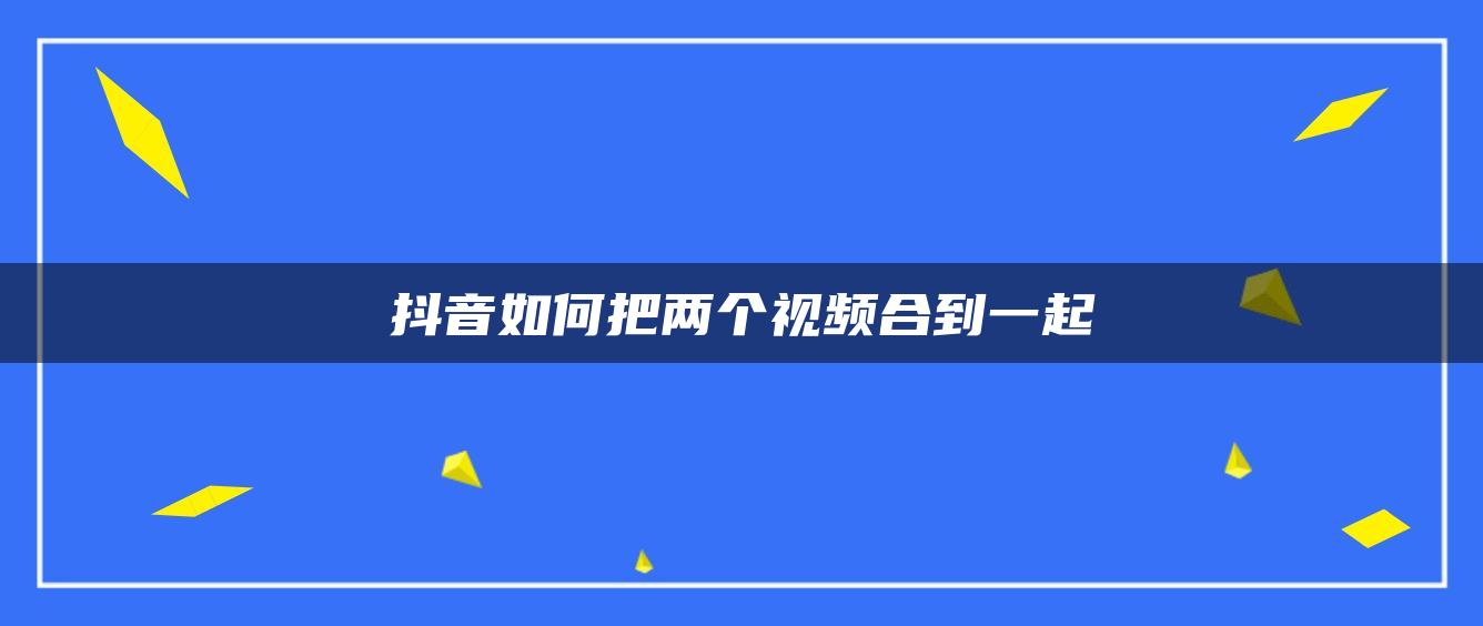 抖音如何把兩個視頻合到一起