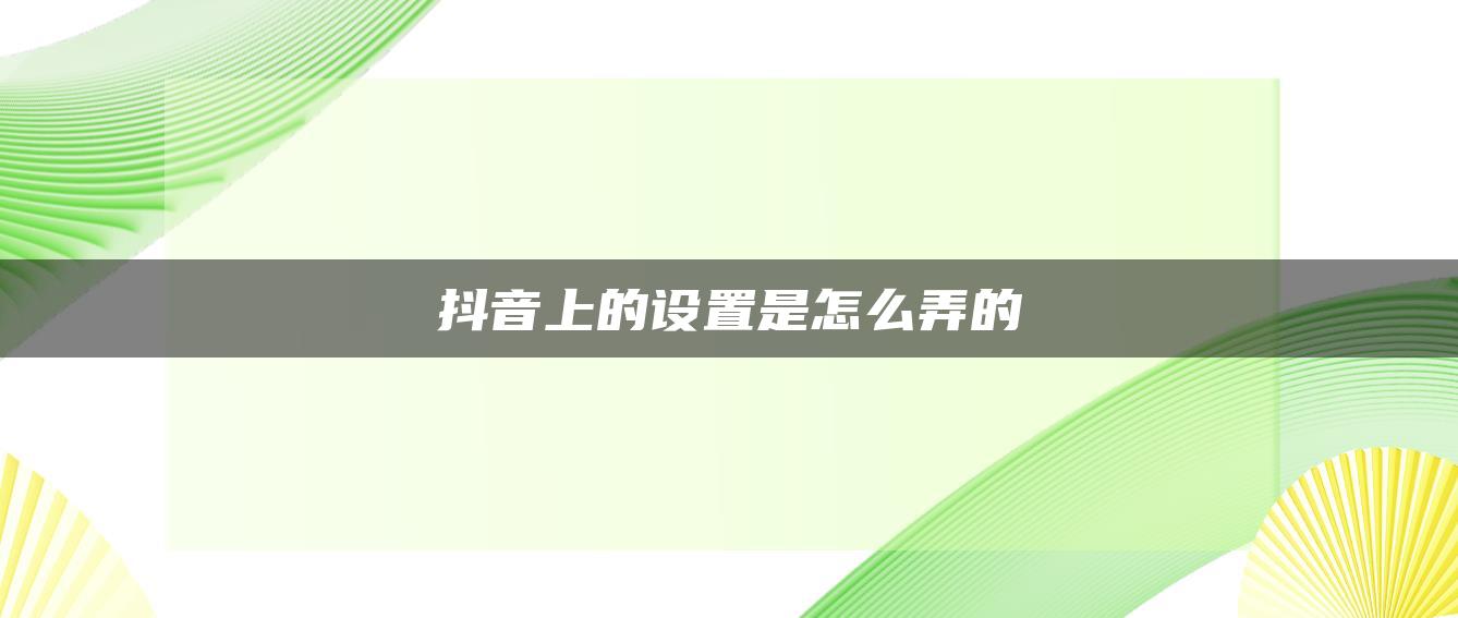 抖音上的設(shè)置是怎么弄的