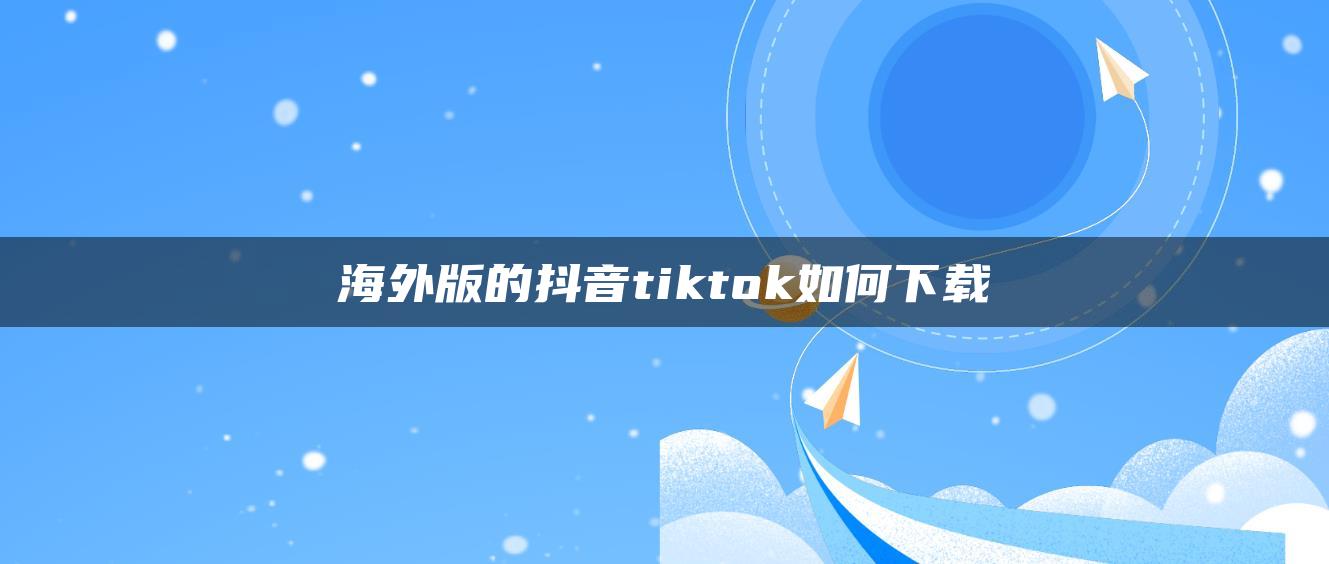 海外版的抖音tiktok如何下載