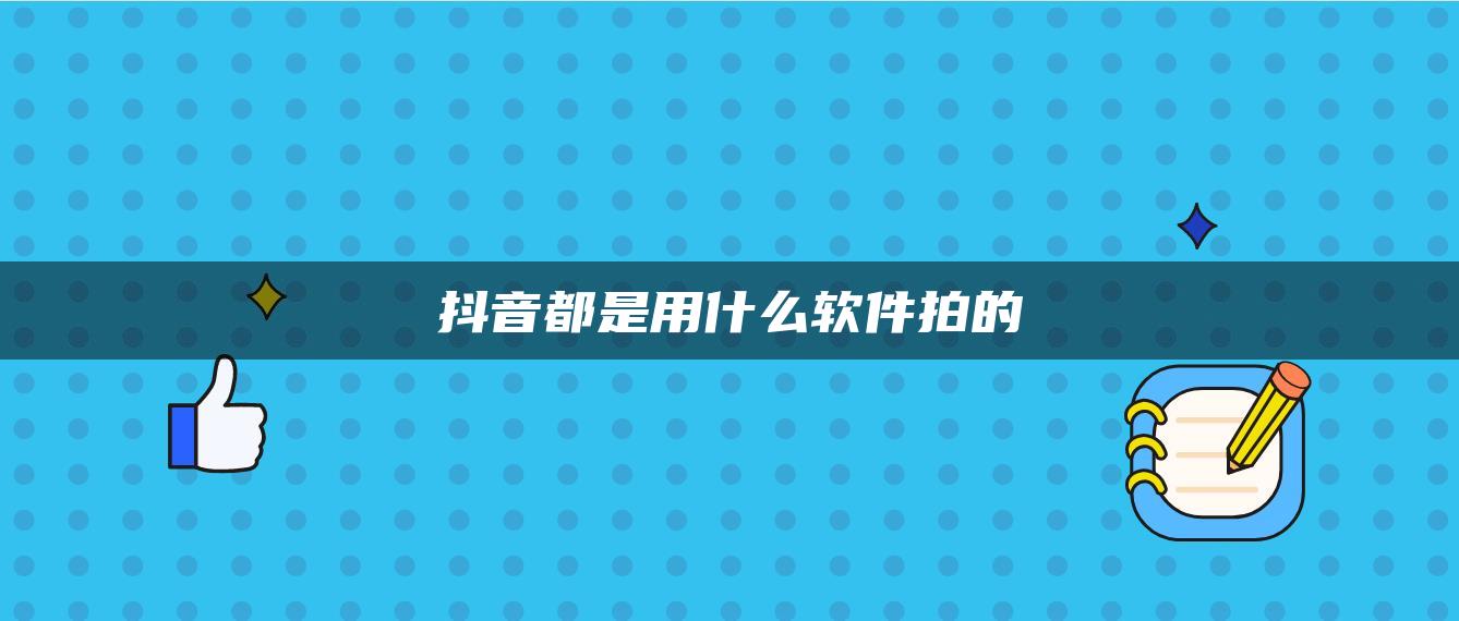 抖音都是用什么軟件拍的