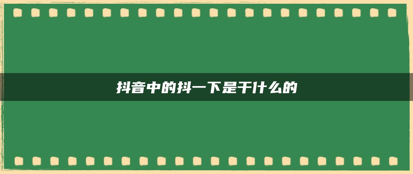 抖音中的抖一下是干什么的