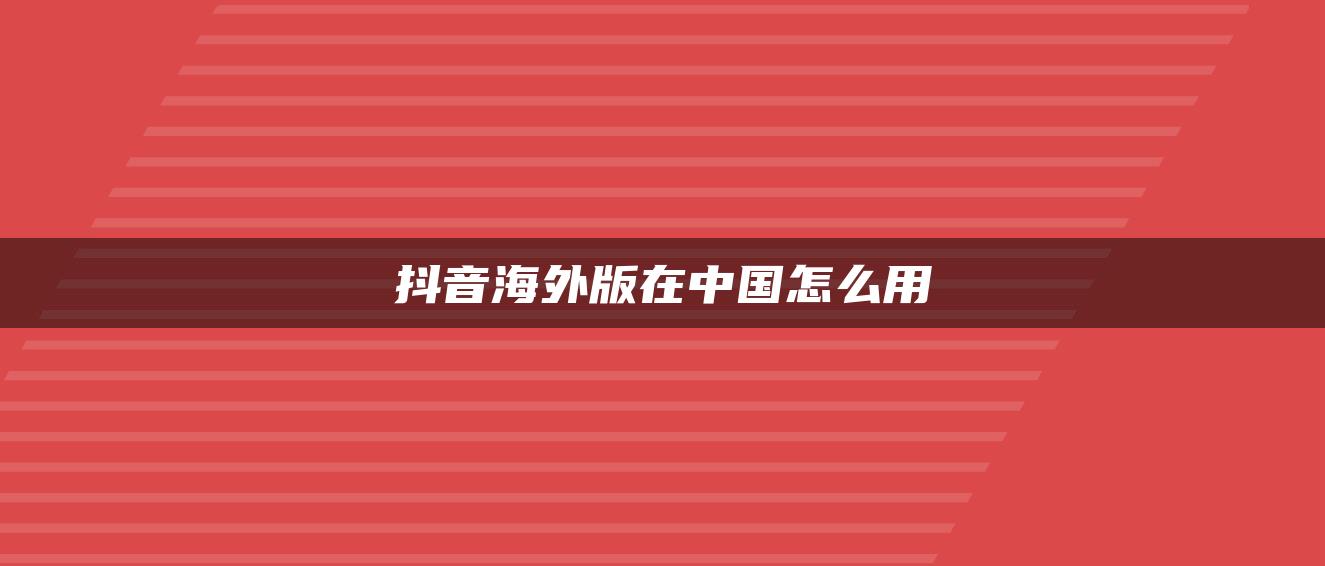 抖音海外版在中國(guó)怎么用