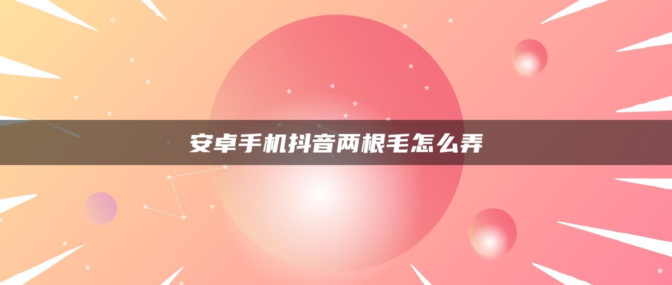 安卓手機抖音兩根毛怎么弄