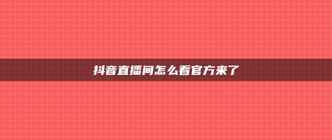 抖音直播間怎么看官方來了