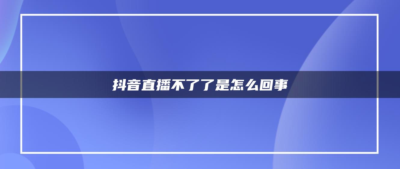 抖音直播不了了是怎么回事