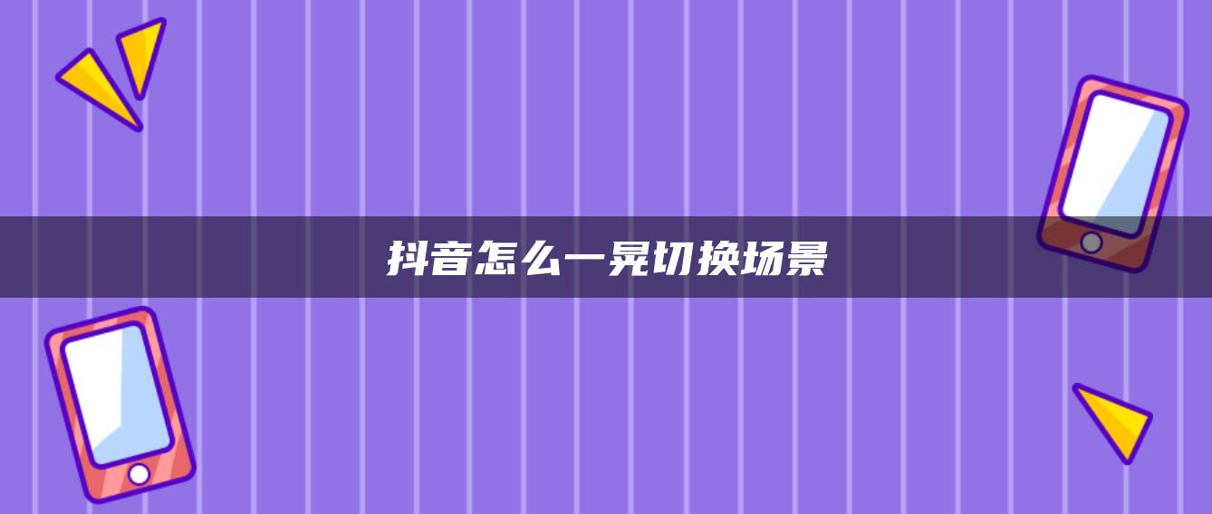 抖音怎么一晃切換場景